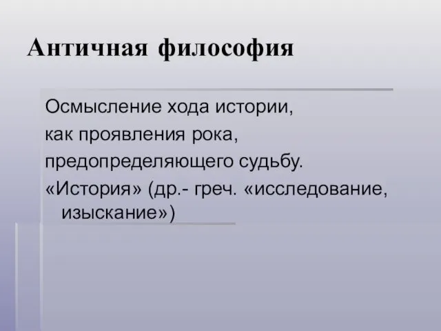 Античная философия Осмысление хода истории, как проявления рока, предопределяющего судьбу. «История» (др.- греч. «исследование, изыскание»)