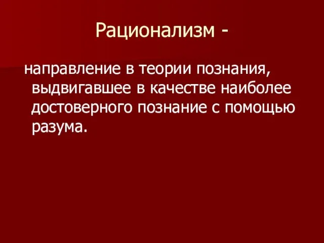 Рационализм - направление в теории познания, выдвигавшее в качестве наиболее достоверного познание с помощью разума.