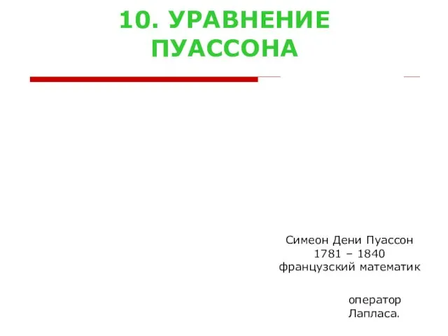 10. УРАВНЕНИЕ ПУАССОНА Симеон Дени Пуассон 1781 – 1840 французский математик оператор Лапласа.