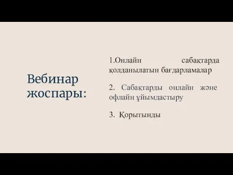 Вебинар жоспары: 1.Онлайн сабақтарда қолданылатын бағдарламалар 2. Сабақтарды онлайн және офлайн ұйымдастыру 3. Қорытынды