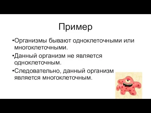 Пример Организмы бывают одноклеточными или многоклеточными. Данный организм не является одноклеточным. Следовательно, данный организм является многоклеточным.