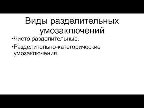 Виды разделительных умозаключений Чисто разделительные. Разделительно-категорические умозаключения.