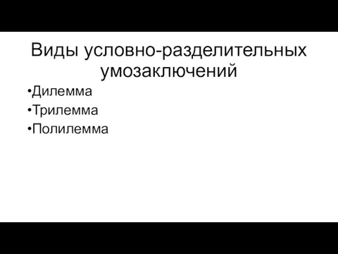 Виды условно-разделительных умозаключений Дилемма Трилемма Полилемма