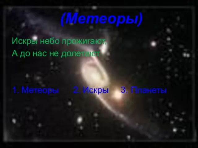 (Метеоры) Искры небо прожигают, А до нас не долетают 1. Метеоры 2. Искры 3. Планеты