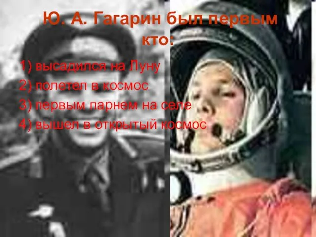 Ю. А. Гагарин был первым кто: 1) высадился на Луну