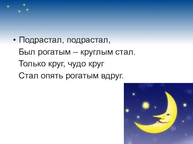 Подрастал, подрастал, Был рогатым – круглым стал. Только круг, чудо круг Стал опять рогатым вдруг.