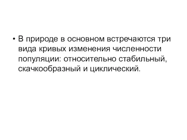 В природе в основном встречаются три вида кривых изме­нения численности популяции: относительно стабильный, скачкообразный и циклический.