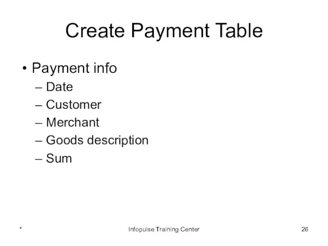 Create Payment Table Payment info Date Customer Merchant Goods description Sum * Infopulse Training Center