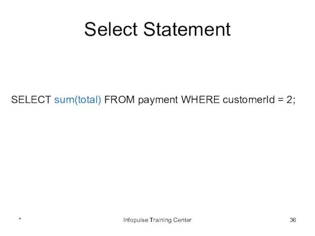 Select Statement SELECT sum(total) FROM payment WHERE customerId = 2; * Infopulse Training Center