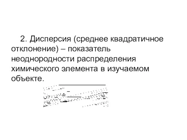 2. Дисперсия (среднее квадратичное отклонение) – показатель неоднородности распределения химического элемента в изучаемом объекте.