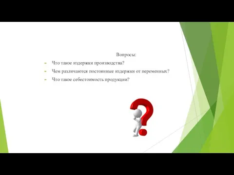 Вопросы: Что такое издержки производства? Чем различаются постоянные издержки от переменных? Что такое себестоимость продукции?