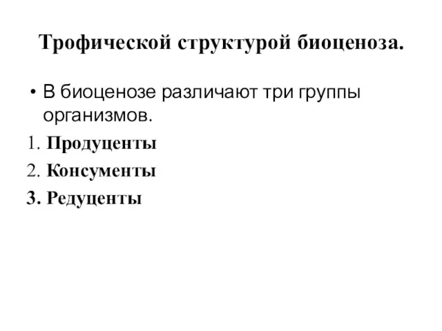 Трофической структурой биоценоза. В биоценозе различают три группы организмов. 1. Продуценты 2. Консументы 3. Редуценты