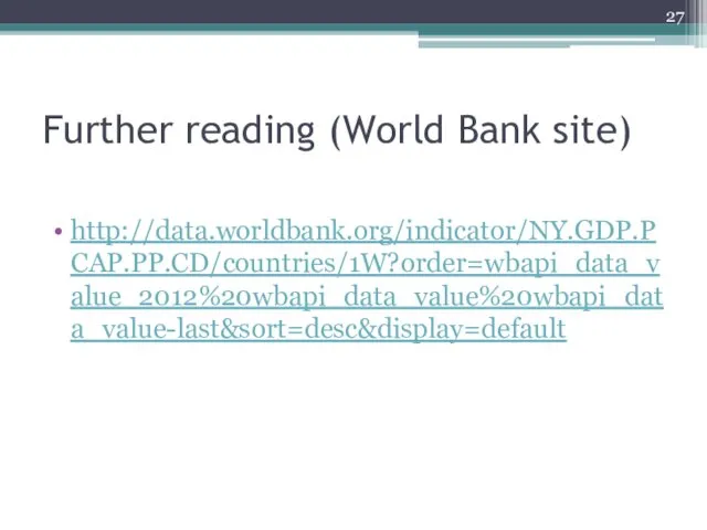 Further reading (World Bank site) http://data.worldbank.org/indicator/NY.GDP.PCAP.PP.CD/countries/1W?order=wbapi_data_value_2012%20wbapi_data_value%20wbapi_data_value-last&sort=desc&display=default