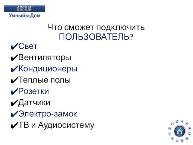 Что сможет подключить ПОЛЬЗОВАТЕЛЬ? Свет Вентиляторы Кондиционеры Теплые полы Розетки Датчики Электро-замок ТВ и Аудиосистему