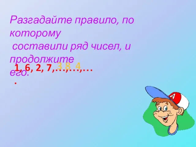 Разгадайте правило, по которому составили ряд чисел, и продолжите его.