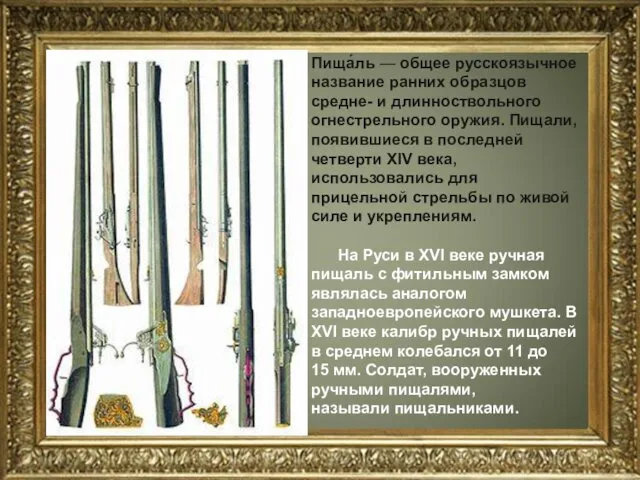 Пища́ль — общее русскоязычное название ранних образцов средне- и длинноствольного