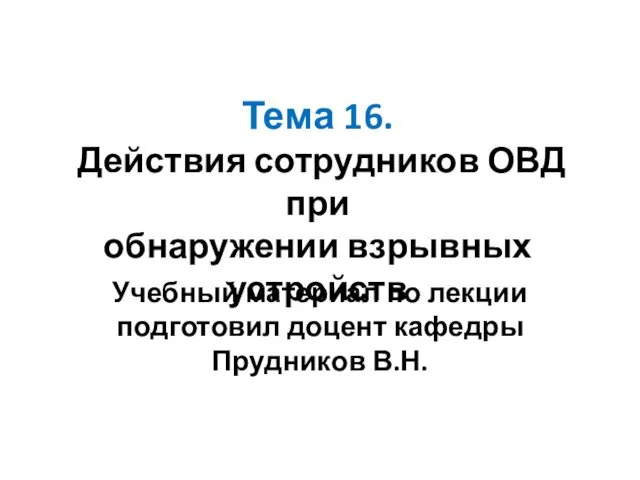 Тема 16. Действия сотрудников ОВД при обнаружении взрывных устройств Учебный