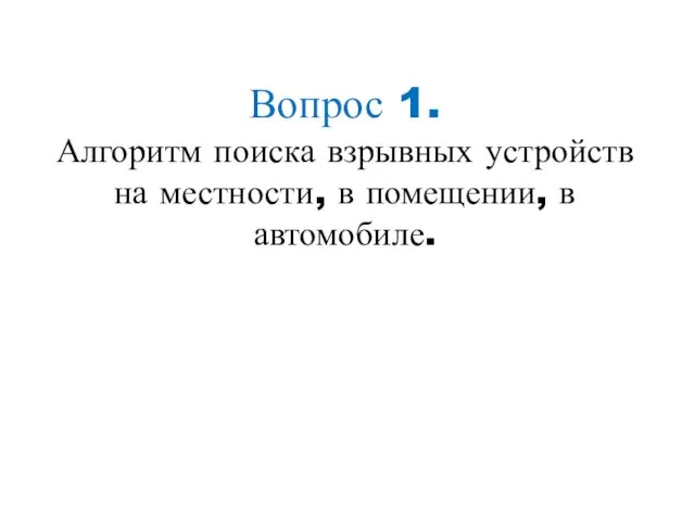 Вопрос 1. Алгоритм поиска взрывных устройств на местности, в помещении, в автомобиле.