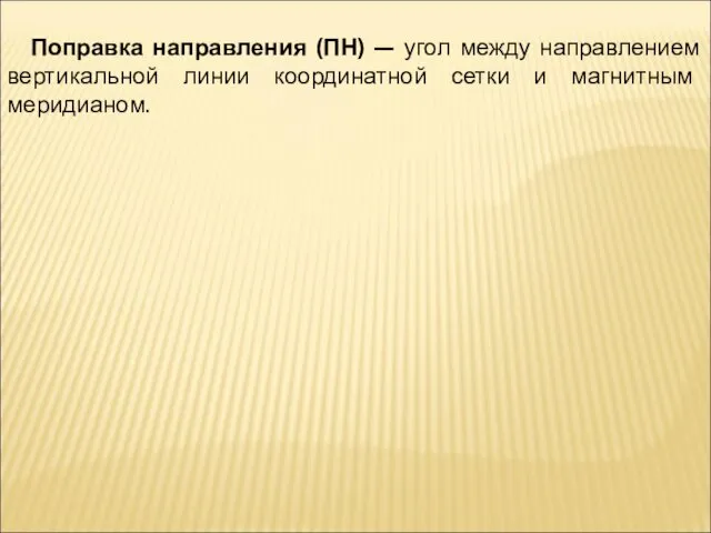 Поправка направления (ПН) — угол между направлением вертикальной линии координатной сетки и магнитным меридианом.