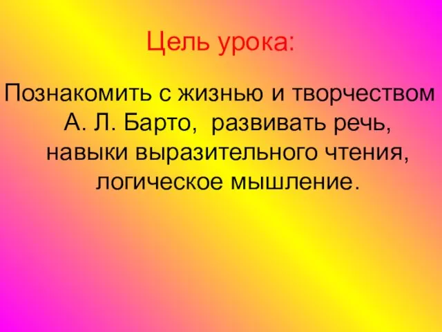 Цель урока: Познакомить с жизнью и творчеством А. Л. Барто, развивать речь, навыки