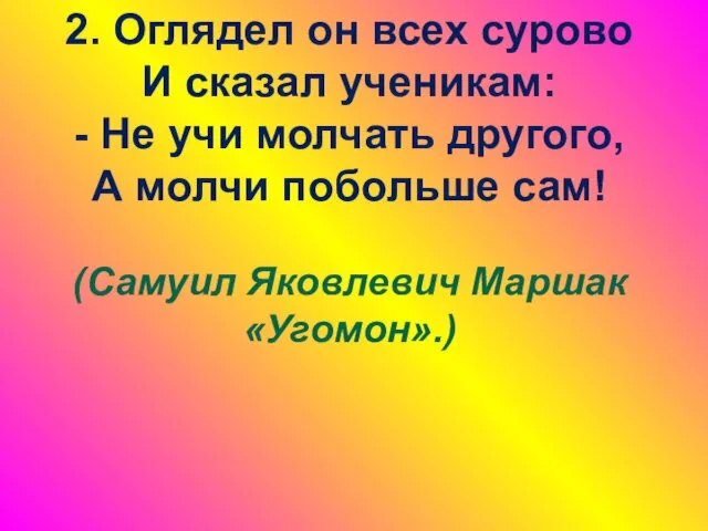 2. Оглядел он всех сурово И сказал ученикам: - Не учи молчать другого,