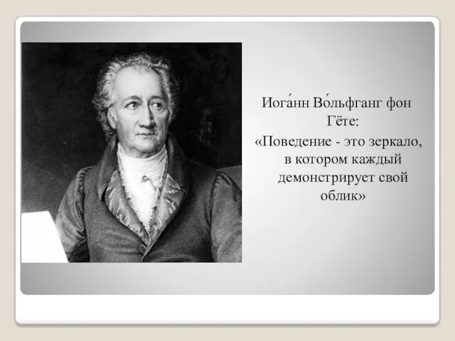 Иога́нн Во́льфганг фон Гёте: «Поведение - это зеркало, в котором каждый демонстрирует свой облик»