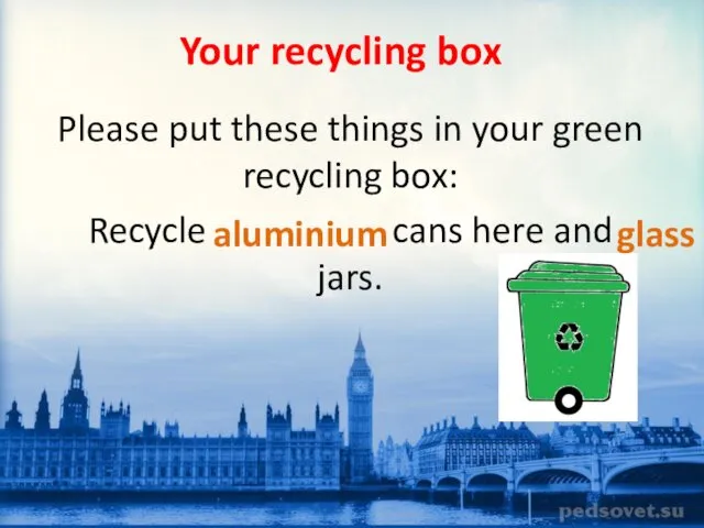 Your recycling box Please put these things in your green