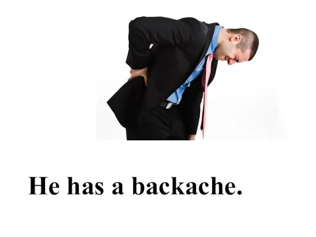 He has a backache.