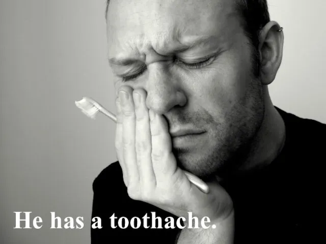 He has a toothache.