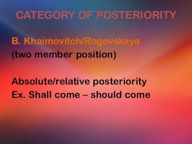 CATEGORY OF POSTERIORITY B. Khaimovitch/Rogovskaya (two member position) Absolute/relative posteriority Ex. Shall come – should come