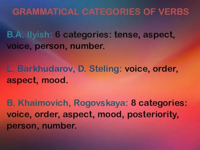 GRAMMATICAL CATEGORIES OF VERBS B.A. Ilyish: 6 categories: tense, aspect,