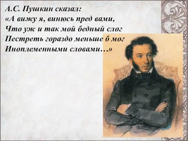 А.С. Пушкин сказал: «А вижу я, винюсь пред вами, Что