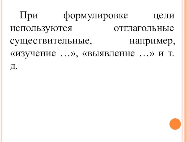 При формулировке цели используются отглагольные существительные, например, «изучение …», «выявление …» и т.д.