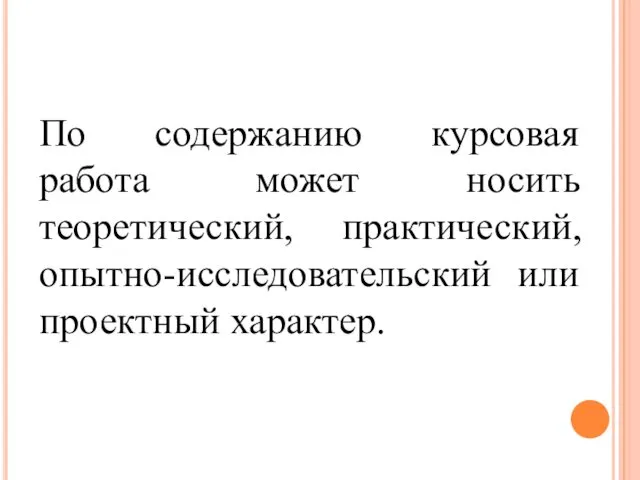 По содержанию курсовая работа может носить теоретический, практический, опытно-исследовательский или проектный характер.