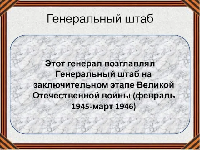 Генеральный штаб Этот генерал возглавлял Генеральный штаб на заключительном этапе Великой Отечественной войны (февраль 1945-март 1946)