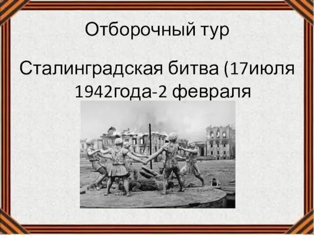 Отборочный тур Сталинградская битва (17июля 1942года-2 февраля 1943года)
