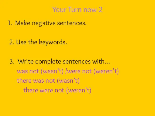 Your Turn now 2 Make negative sentences. 2. Use the