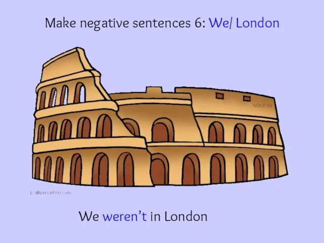 Make negative sentences 6: We/ London We weren’t in London