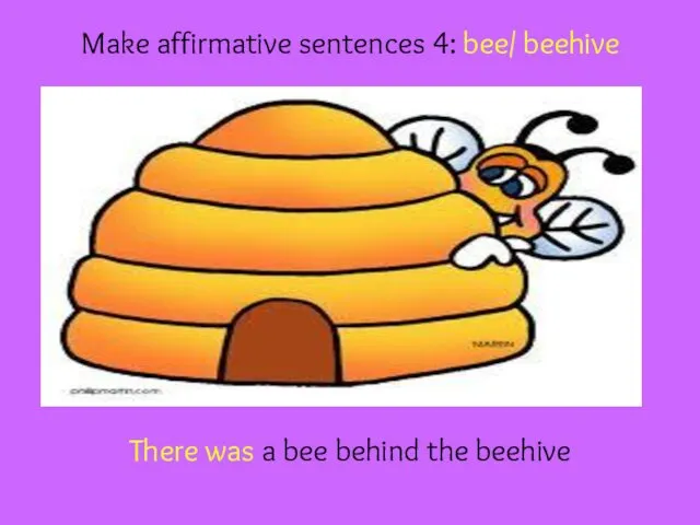 Make affirmative sentences 4: bee/ beehive There was a bee behind the beehive