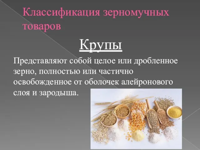 Классификация зерномучных товаров Крупы Представляют собой целое или дробленное зерно,