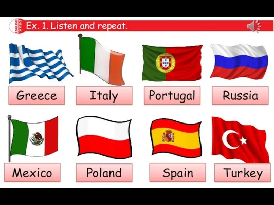 Ex. 1. Listen and repeat. Greece Italy Portugal Russia Mexico Poland Spain Turkey