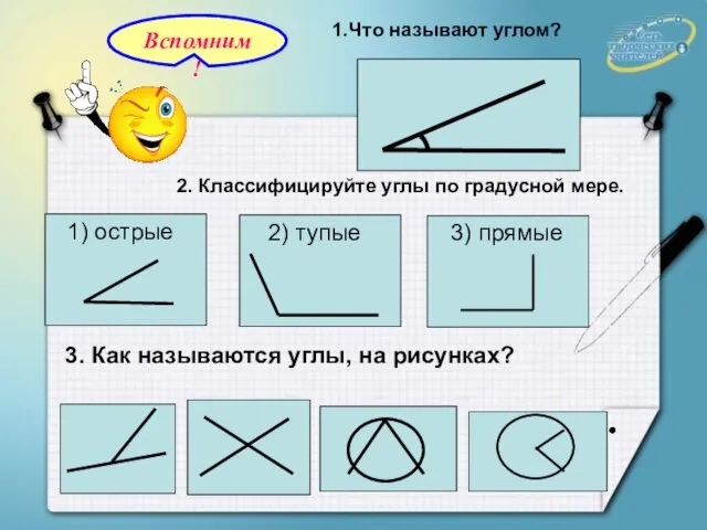 1.Что называют углом? 2. Классифицируйте углы по градусной мере. 3. Как называются углы, на рисунках?