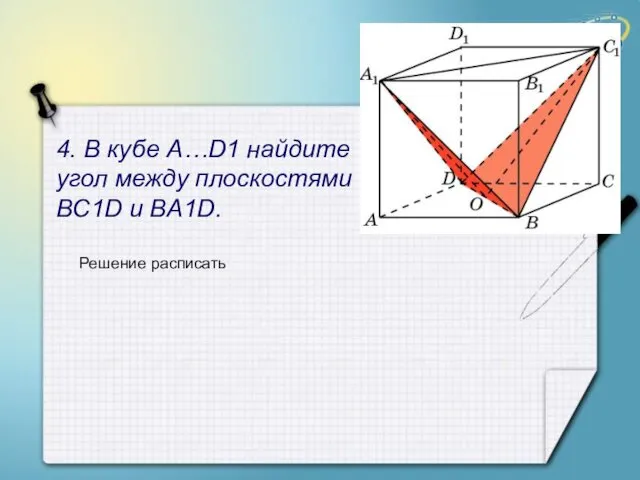 4. В кубе A…D1 найдите угол между плоскостями BC1D и BA1D. Решение расписать