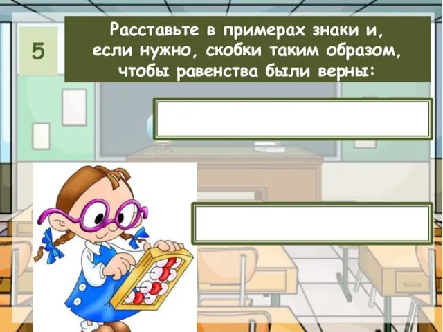 Расставьте в примерах знаки и, если нужно, скобки таким образом, чтобы равенства были