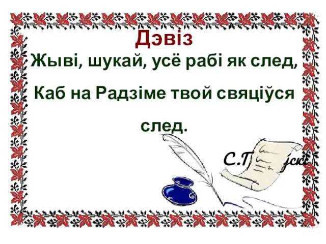 Дэвіз Жыві, шукай, усё рабі як след, Каб на Радзіме твой свяціўся след. С.Грахоўскі