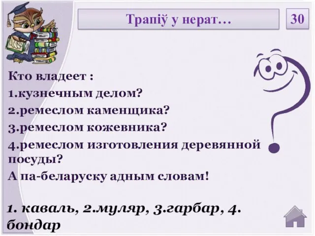 1. каваль, 2.муляр, 3.гарбар, 4.бондар Кто владеет : 1.кузнечным делом?