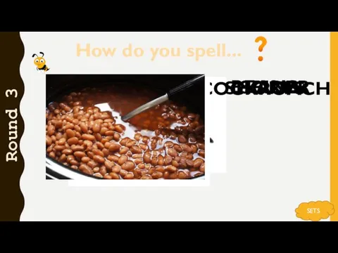 How do you spell... Round 3 SETS SPIDER COCKROACH SHORTS BEANS