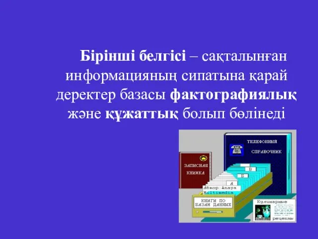 Бірінші белгісі – сақталынған информацияның сипатына қарай деректер базасы фактографиялық және құжаттық болып бөлінеді