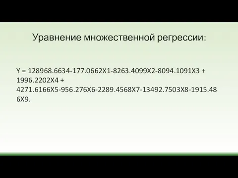 Уравнение множественной регрессии: Y = 128968.6634-177.0662X1-8263.4099X2-8094.1091X3 + 1996.2202X4 + 4271.6166X5-956.276X6-2289.4568X7-13492.7503X8-1915.486X9.