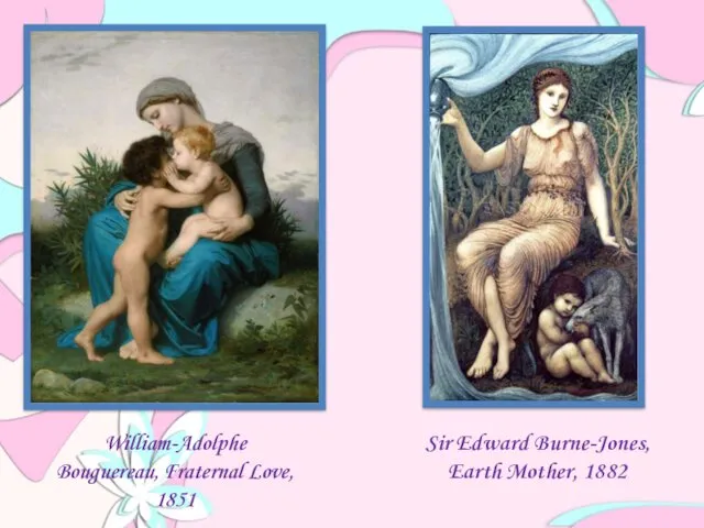 William-Adolphe Bouguereau, Fraternal Love, 1851 Sir Edward Burne-Jones, Earth Mother, 1882